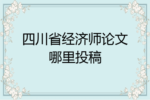 四川省经济师论文哪里投稿