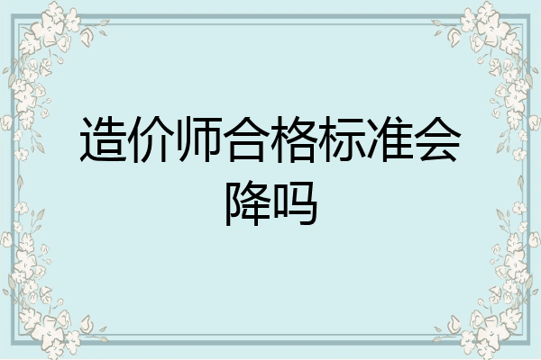 造价师合格标准会降吗