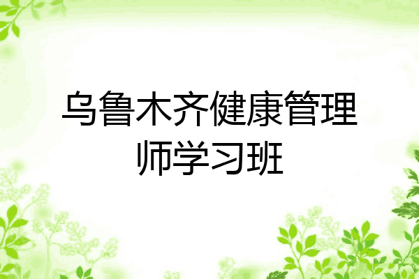 乌鲁木齐健康管理师学习班