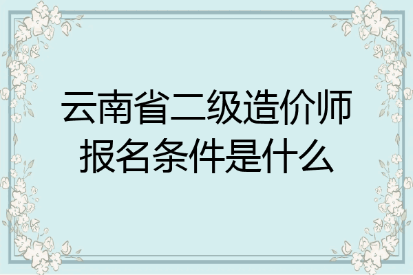 云南省二级造价师报名条件是什么