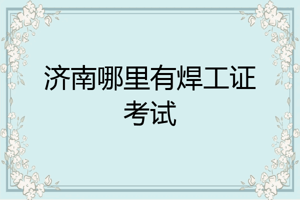 济南哪里有焊工证考试