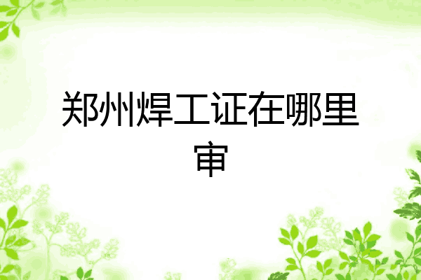 郑州焊工证在哪里审