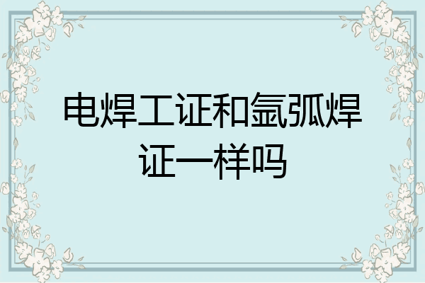 电焊工证和氩弧焊证一样吗