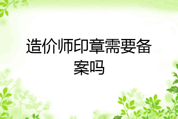 造价师印章需要备案吗