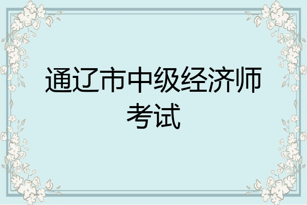 通辽市中级经济师考试