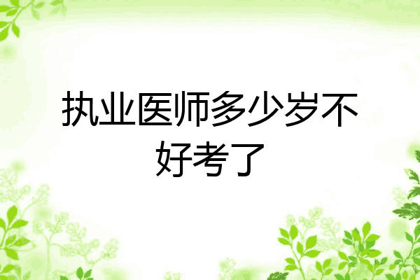 执业医师多少岁不好考了