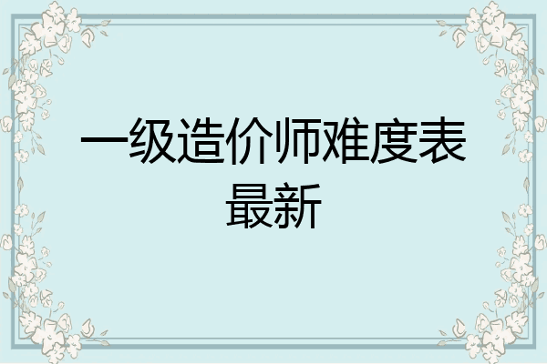 一级造价师难度表最新