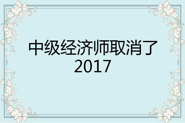 中级经济师取消了2017