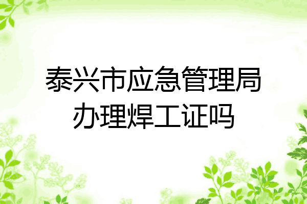 泰兴市应急管理局办理焊工证吗