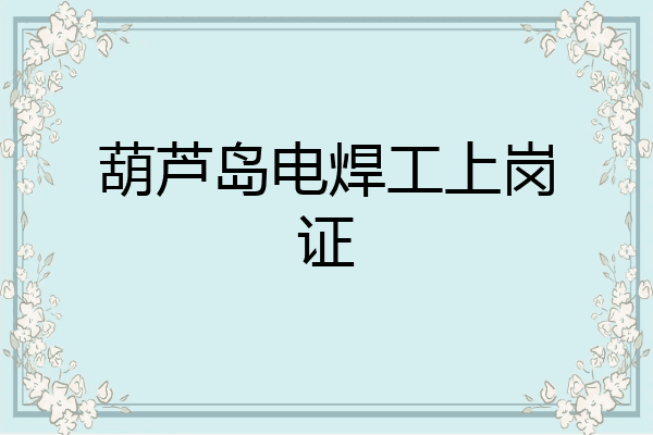 葫芦岛电焊工上岗证