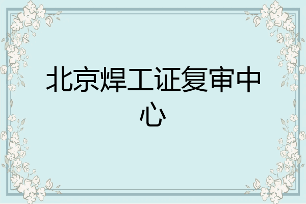 北京焊工证复审中心