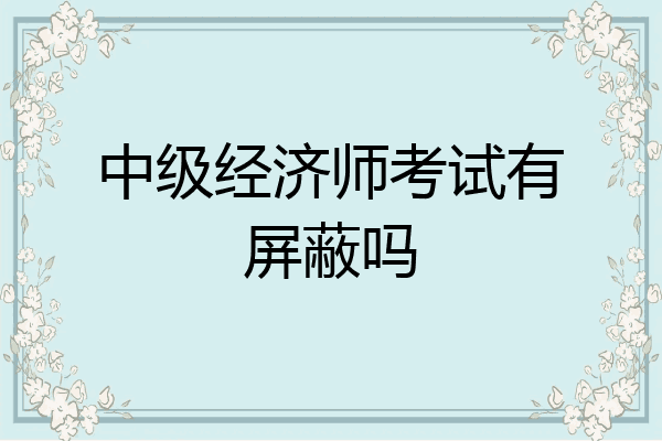 中级经济师考试有屏蔽吗