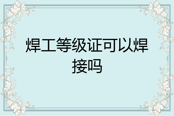 焊工等级证可以焊接吗