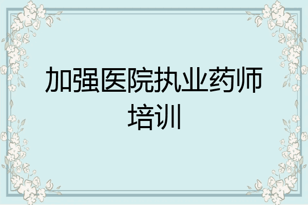 加强医院执业药师培训