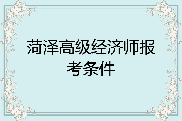 菏泽高级经济师报考条件