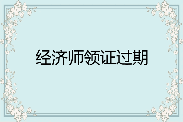 经济师领证过期