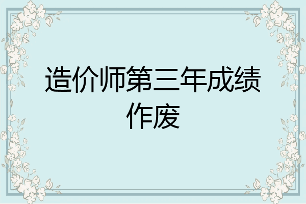 造价师第三年成绩作废