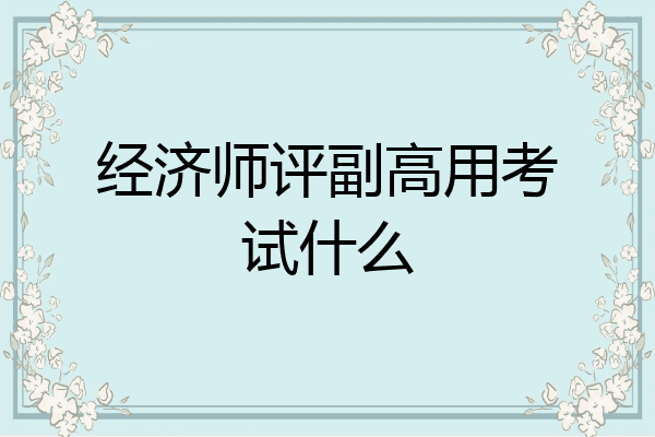经济师评副高用考试什么