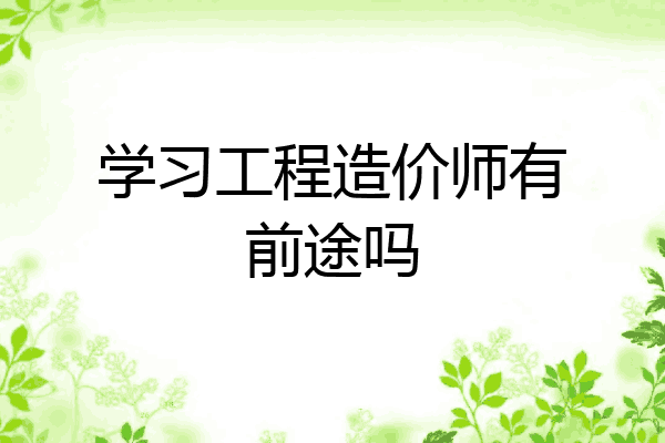 学习工程造价师有前途吗