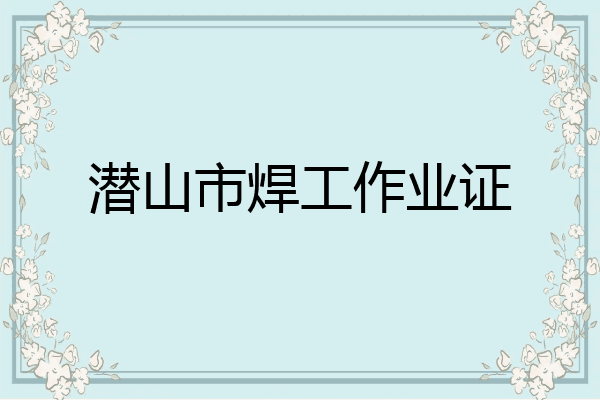 潜山市焊工作业证
