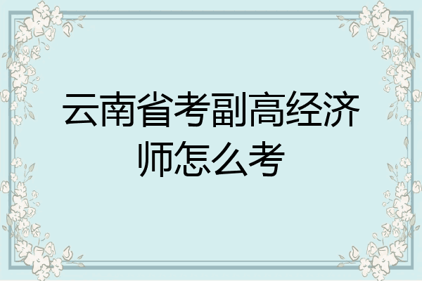 云南省考副高经济师怎么考
