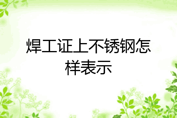 焊工证上不锈钢怎样表示