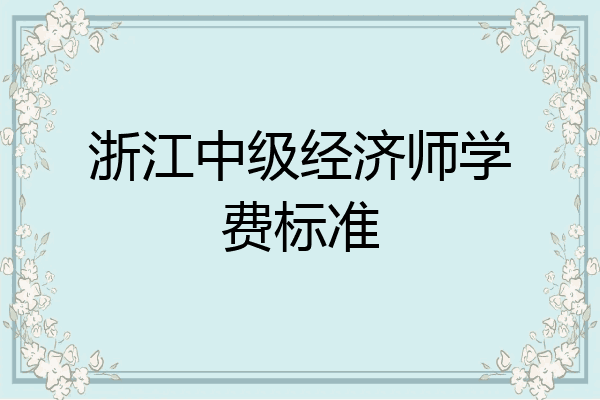 浙江中级经济师学费标准