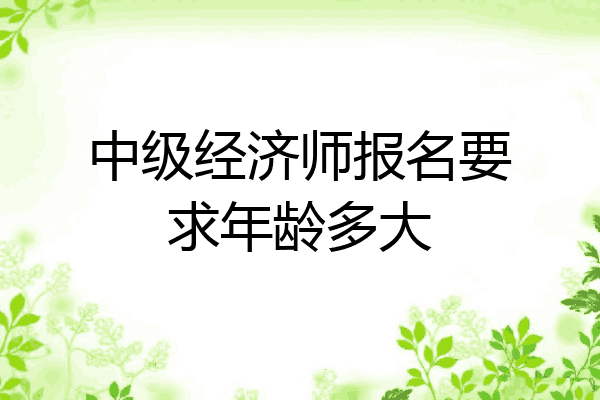 中级经济师报名要求年龄多大