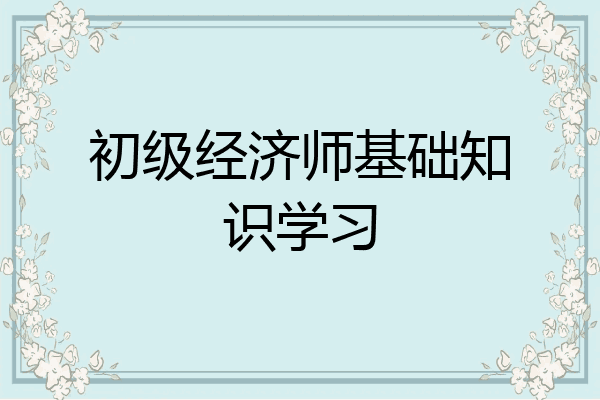 初级经济师基础知识学习