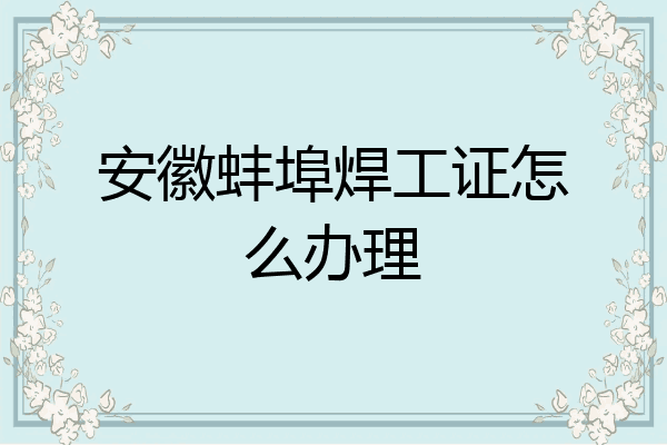 安徽蚌埠焊工证怎么办理