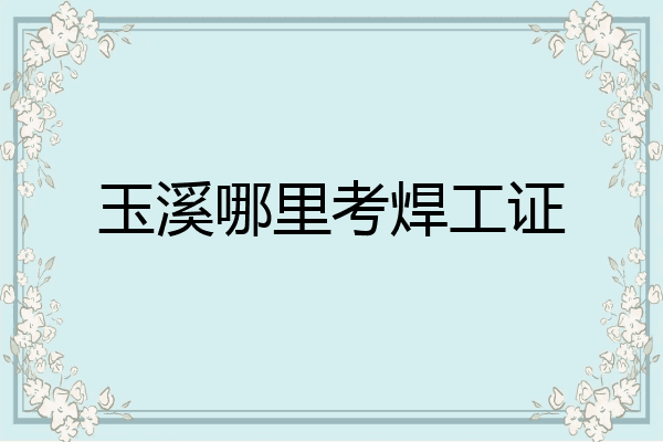 玉溪哪里考焊工证
