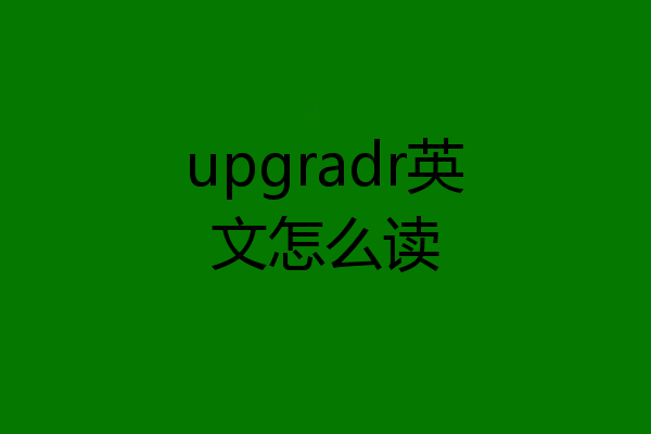 upgradr英文怎么读