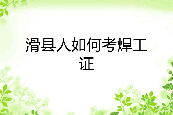 滑县人如何考焊工证