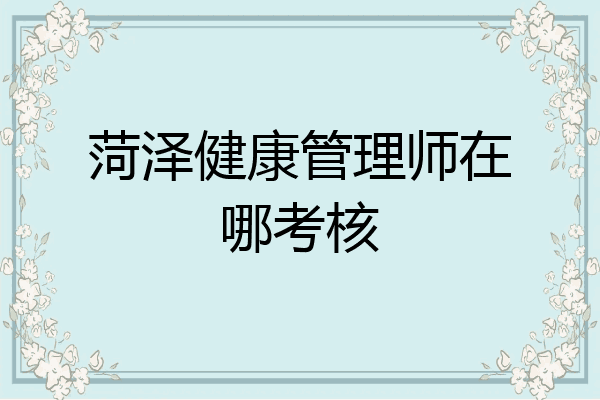 菏泽健康管理师在哪考核