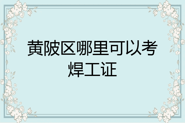 黄陂区哪里可以考焊工证