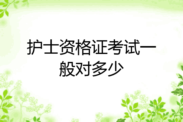 护士资格证考试一般对多少