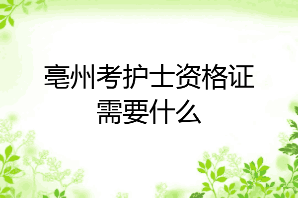 亳州考护士资格证需要什么