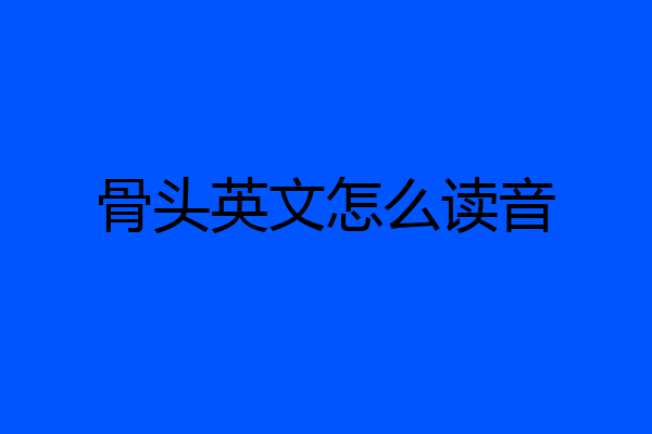 骨头英文怎么读音