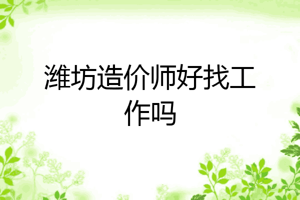 潍坊造价师好找工作吗