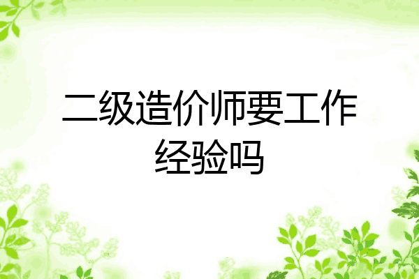 二级造价师要工作经验吗