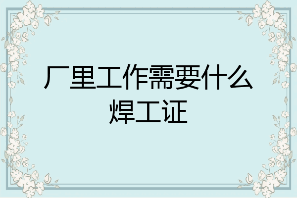厂里工作需要什么焊工证
