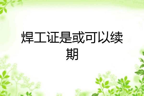 焊工证是或可以续期