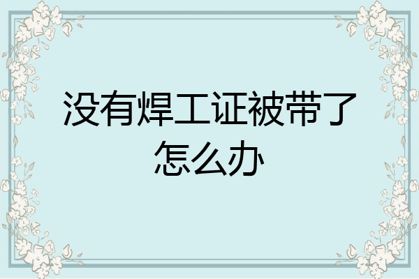 没有焊工证被带了怎么办