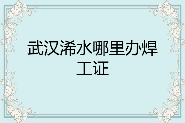 武汉浠水哪里办焊工证