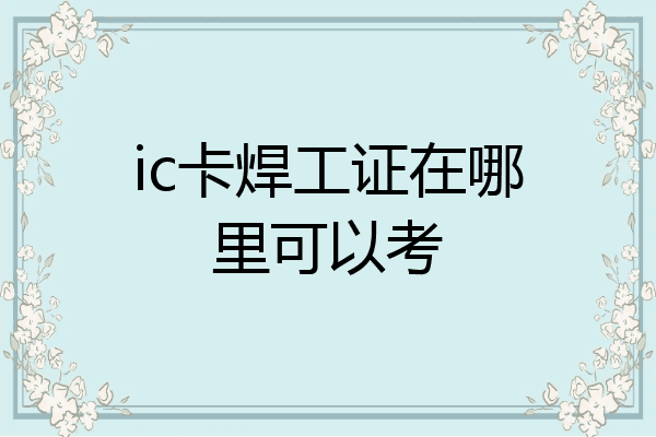 ic卡焊工证在哪里可以考
