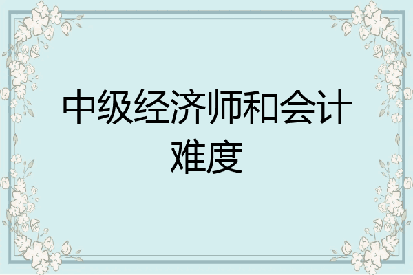 中级经济师和会计难度