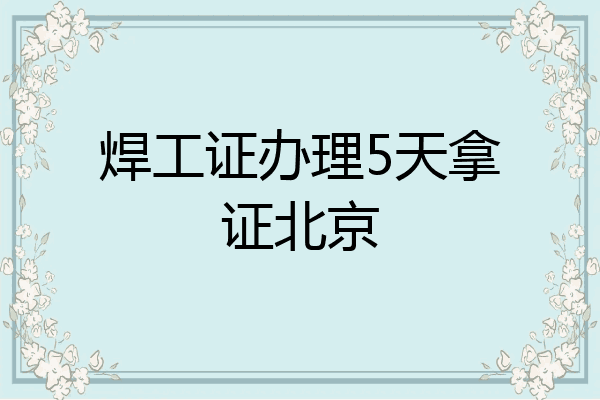 焊工证办理5天拿证北京