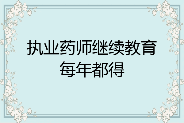 执业药师继续教育每年都得
