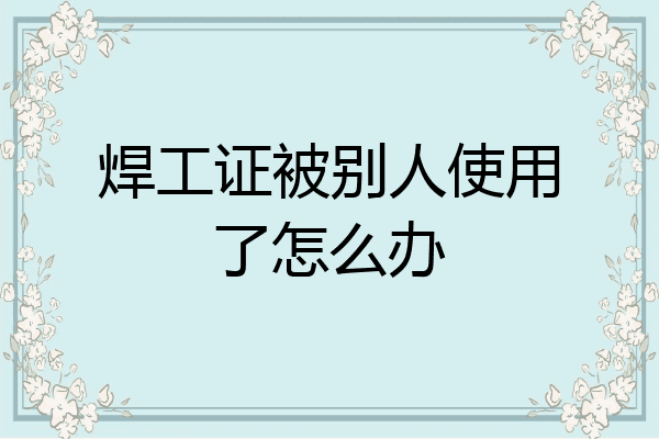 焊工证被别人使用了怎么办