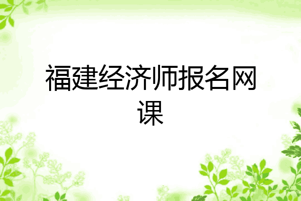 福建经济师报名网课